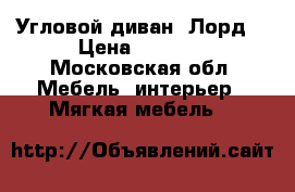 Угловой диван “Лорд“ › Цена ­ 3 000 - Московская обл. Мебель, интерьер » Мягкая мебель   